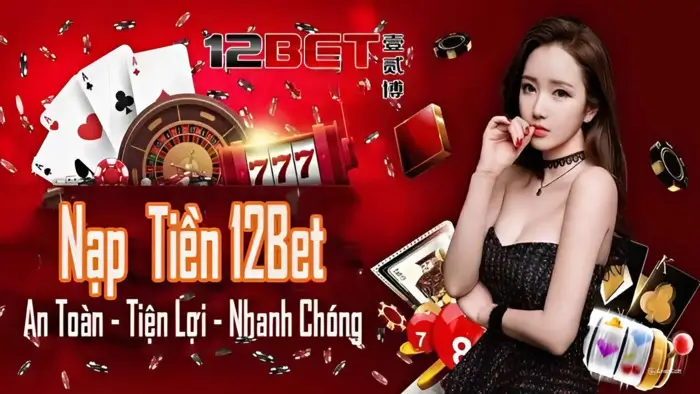 Nạp tiền 12bet: Hướng dẫn chuẩn, chi tiết và chính xác