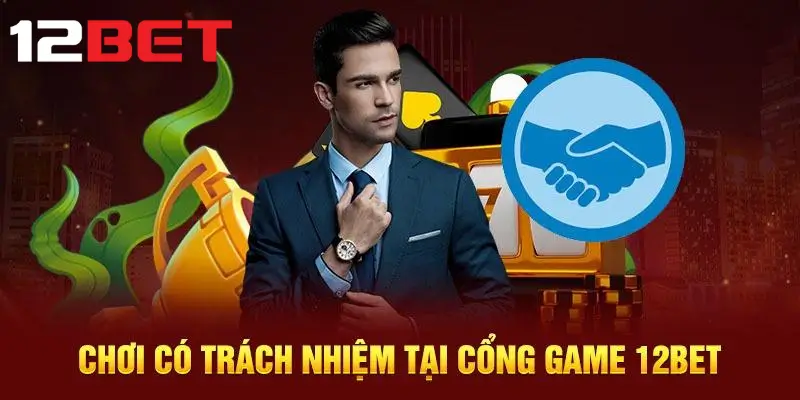 Tìm hiểu chính sách chơi có trách nhiệm 12bet